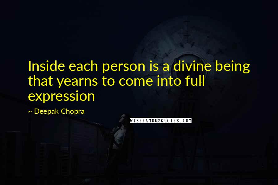 Deepak Chopra Quotes: Inside each person is a divine being that yearns to come into full expression