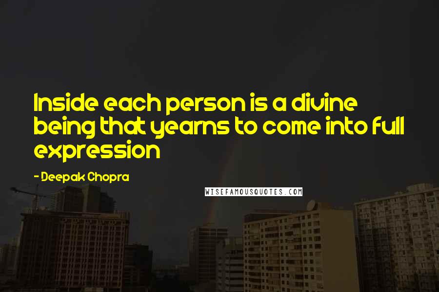 Deepak Chopra Quotes: Inside each person is a divine being that yearns to come into full expression