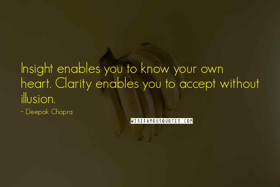 Deepak Chopra Quotes: Insight enables you to know your own heart. Clarity enables you to accept without illusion.