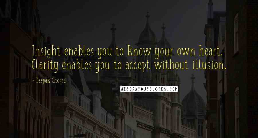 Deepak Chopra Quotes: Insight enables you to know your own heart. Clarity enables you to accept without illusion.