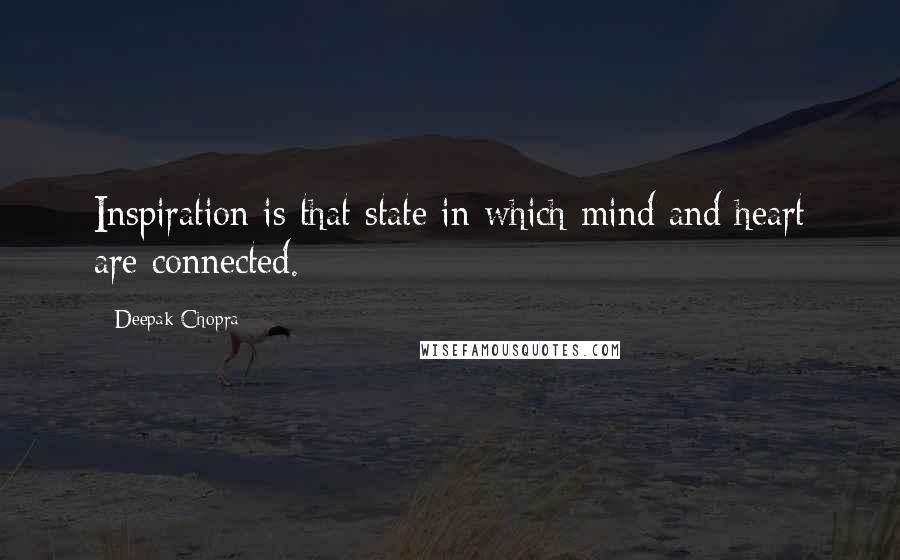 Deepak Chopra Quotes: Inspiration is that state in which mind and heart are connected.