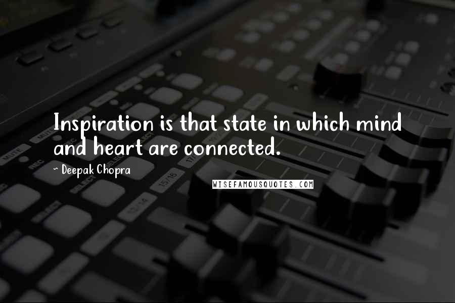 Deepak Chopra Quotes: Inspiration is that state in which mind and heart are connected.