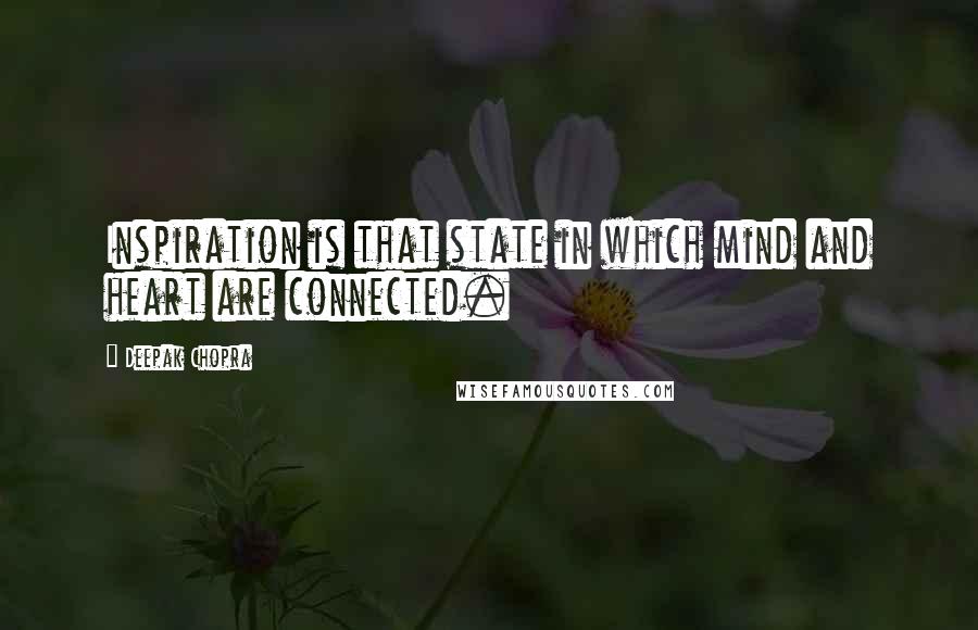 Deepak Chopra Quotes: Inspiration is that state in which mind and heart are connected.