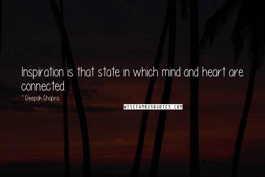 Deepak Chopra Quotes: Inspiration is that state in which mind and heart are connected.