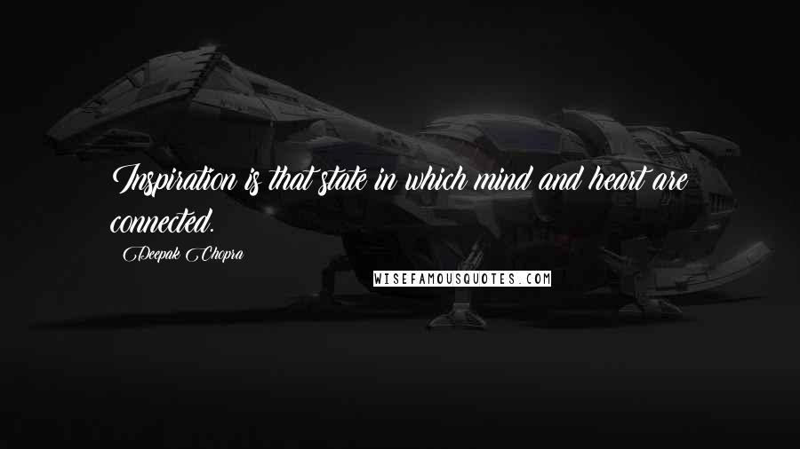 Deepak Chopra Quotes: Inspiration is that state in which mind and heart are connected.