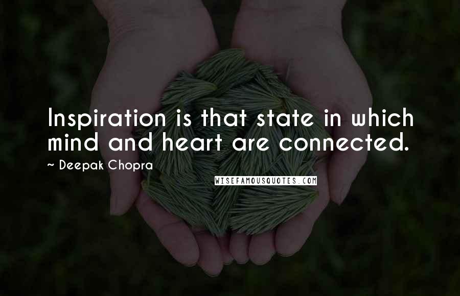 Deepak Chopra Quotes: Inspiration is that state in which mind and heart are connected.