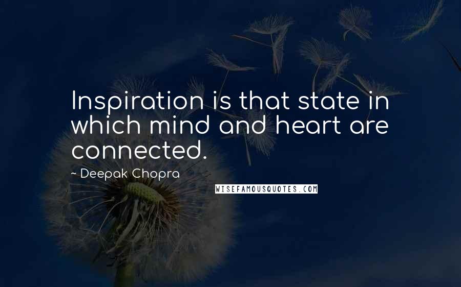 Deepak Chopra Quotes: Inspiration is that state in which mind and heart are connected.