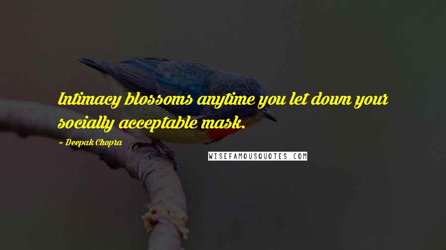 Deepak Chopra Quotes: Intimacy blossoms anytime you let down your socially acceptable mask.