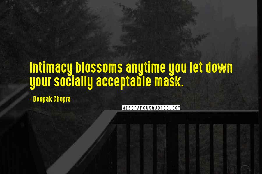 Deepak Chopra Quotes: Intimacy blossoms anytime you let down your socially acceptable mask.