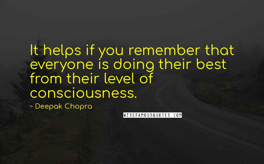 Deepak Chopra Quotes: It helps if you remember that everyone is doing their best from their level of consciousness.