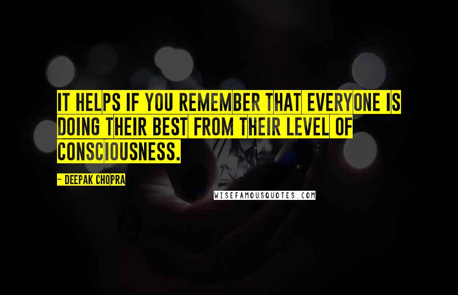 Deepak Chopra Quotes: It helps if you remember that everyone is doing their best from their level of consciousness.
