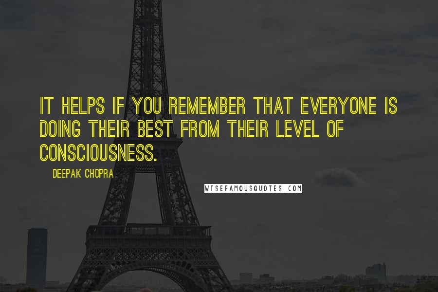Deepak Chopra Quotes: It helps if you remember that everyone is doing their best from their level of consciousness.