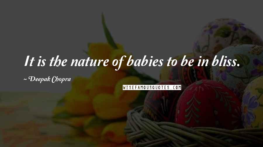Deepak Chopra Quotes: It is the nature of babies to be in bliss.