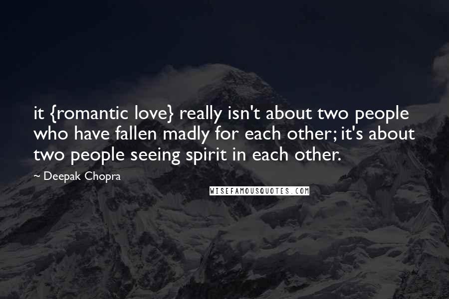 Deepak Chopra Quotes: it {romantic love} really isn't about two people who have fallen madly for each other; it's about two people seeing spirit in each other.