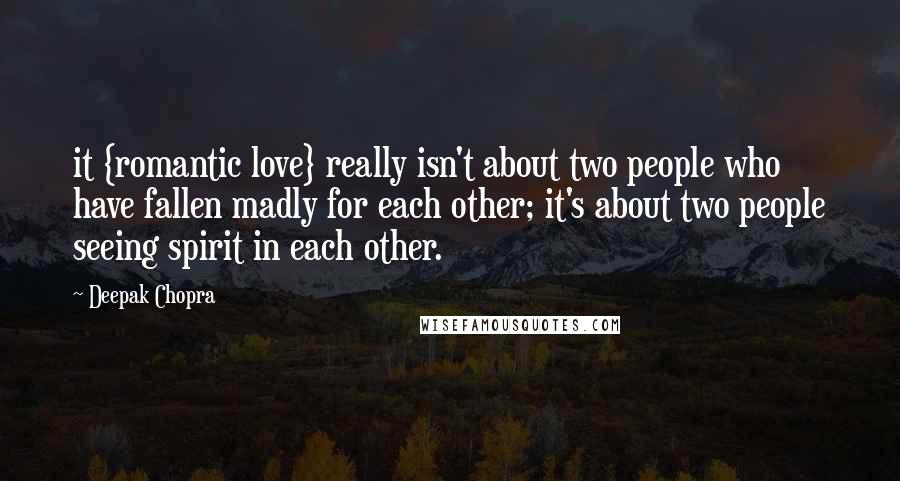 Deepak Chopra Quotes: it {romantic love} really isn't about two people who have fallen madly for each other; it's about two people seeing spirit in each other.