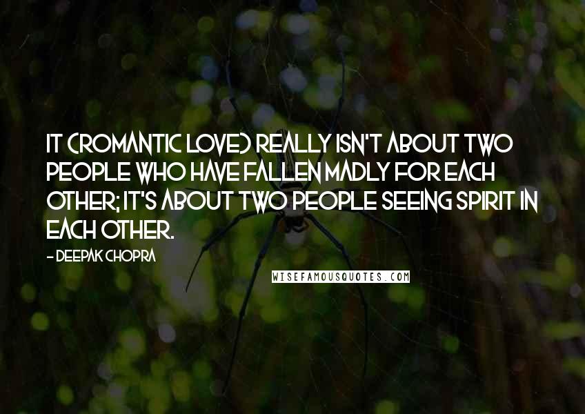 Deepak Chopra Quotes: it {romantic love} really isn't about two people who have fallen madly for each other; it's about two people seeing spirit in each other.