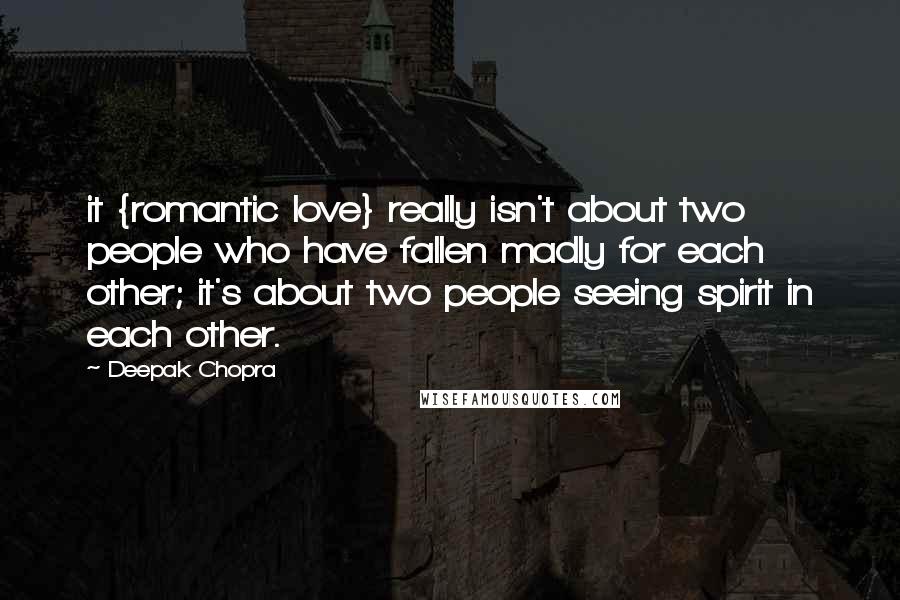 Deepak Chopra Quotes: it {romantic love} really isn't about two people who have fallen madly for each other; it's about two people seeing spirit in each other.