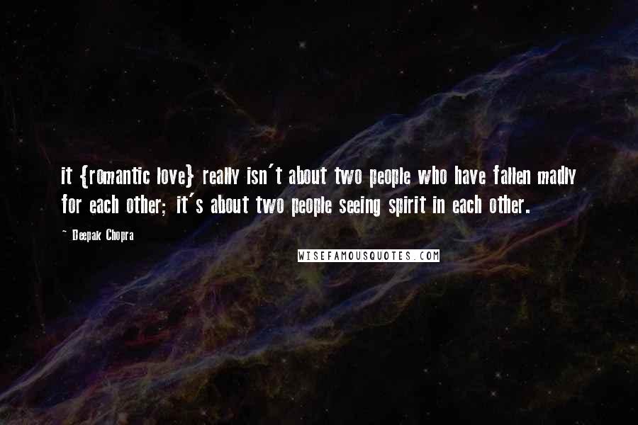 Deepak Chopra Quotes: it {romantic love} really isn't about two people who have fallen madly for each other; it's about two people seeing spirit in each other.