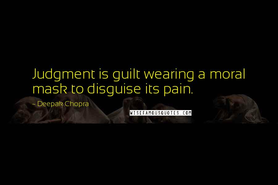 Deepak Chopra Quotes: Judgment is guilt wearing a moral mask to disguise its pain.