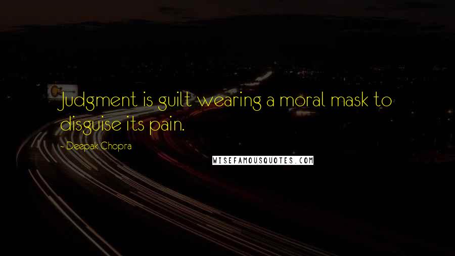 Deepak Chopra Quotes: Judgment is guilt wearing a moral mask to disguise its pain.