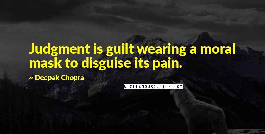 Deepak Chopra Quotes: Judgment is guilt wearing a moral mask to disguise its pain.