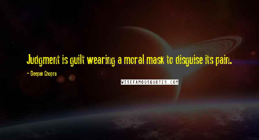 Deepak Chopra Quotes: Judgment is guilt wearing a moral mask to disguise its pain.