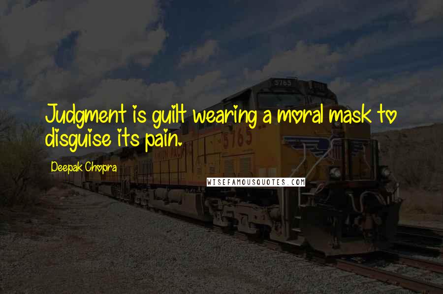 Deepak Chopra Quotes: Judgment is guilt wearing a moral mask to disguise its pain.