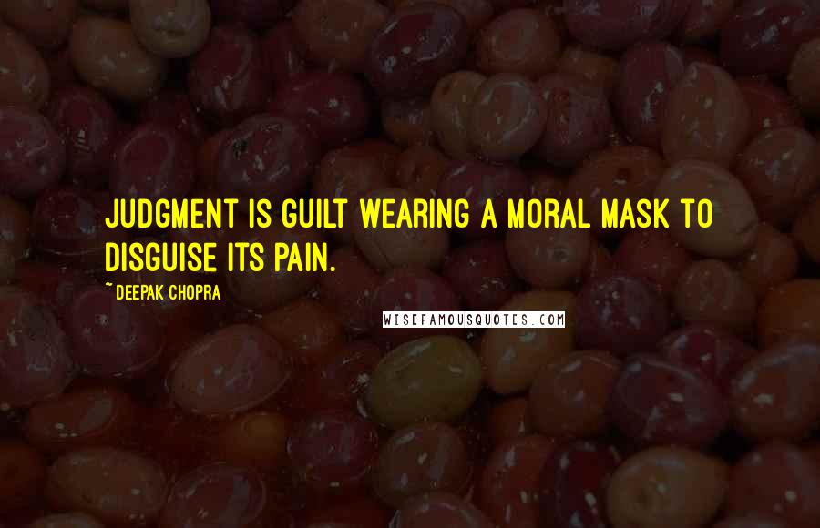 Deepak Chopra Quotes: Judgment is guilt wearing a moral mask to disguise its pain.