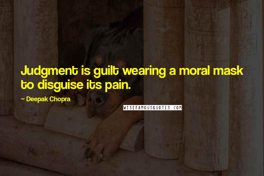 Deepak Chopra Quotes: Judgment is guilt wearing a moral mask to disguise its pain.