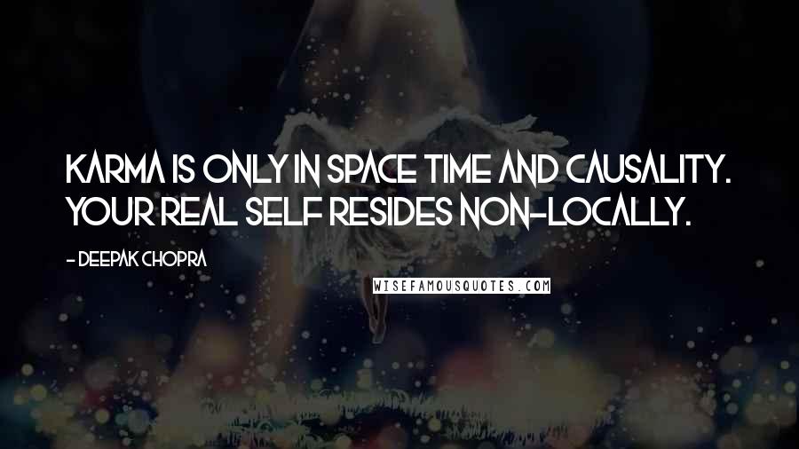 Deepak Chopra Quotes: Karma is only in space time and causality. Your real self resides non-locally.