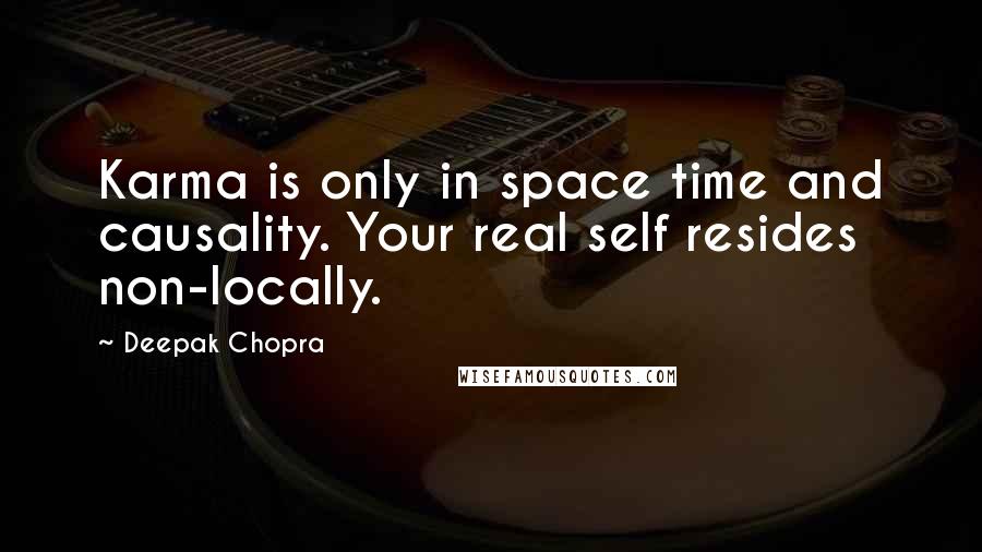 Deepak Chopra Quotes: Karma is only in space time and causality. Your real self resides non-locally.