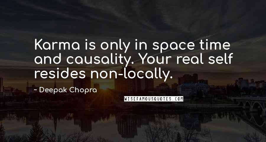 Deepak Chopra Quotes: Karma is only in space time and causality. Your real self resides non-locally.