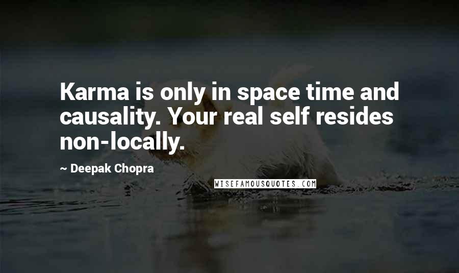 Deepak Chopra Quotes: Karma is only in space time and causality. Your real self resides non-locally.