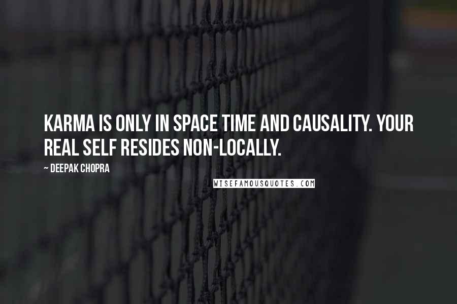 Deepak Chopra Quotes: Karma is only in space time and causality. Your real self resides non-locally.