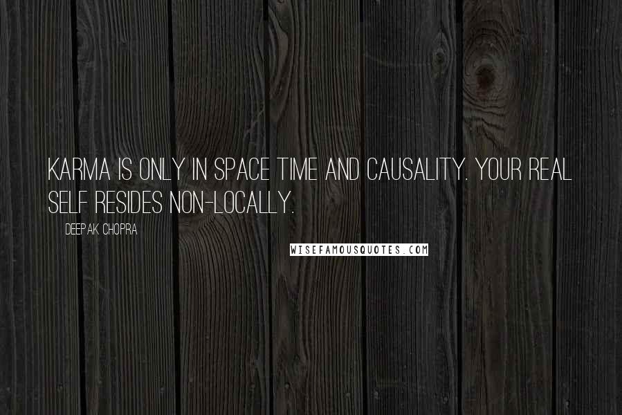 Deepak Chopra Quotes: Karma is only in space time and causality. Your real self resides non-locally.