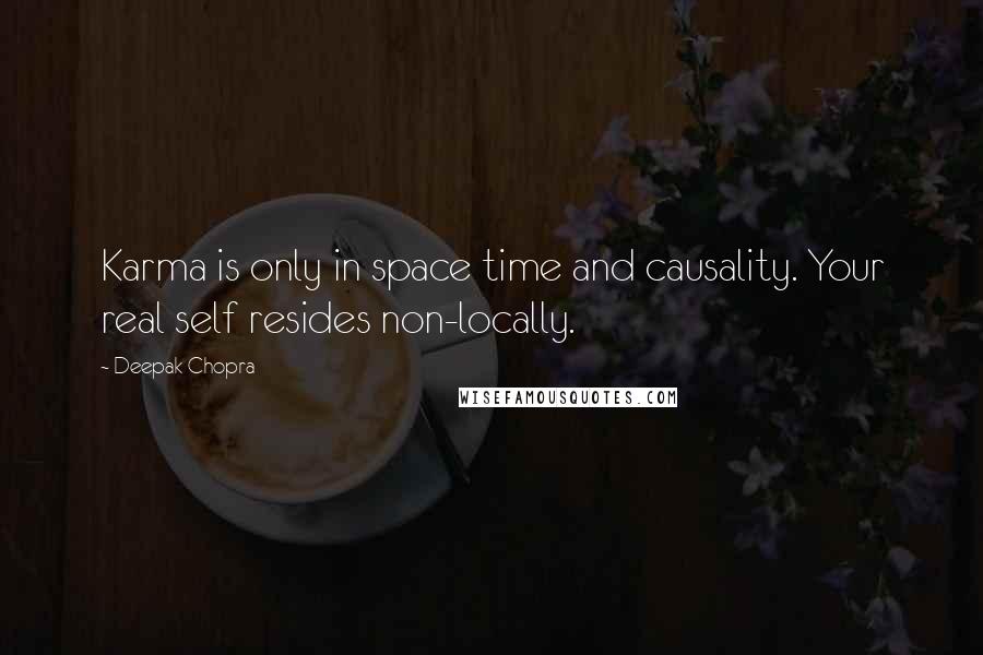 Deepak Chopra Quotes: Karma is only in space time and causality. Your real self resides non-locally.