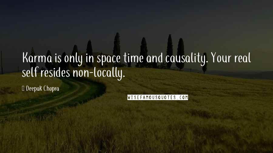 Deepak Chopra Quotes: Karma is only in space time and causality. Your real self resides non-locally.