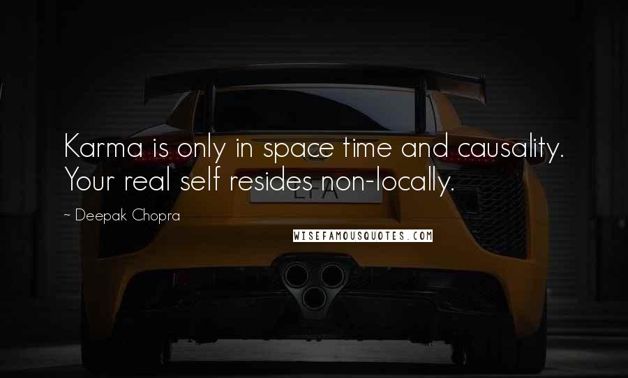 Deepak Chopra Quotes: Karma is only in space time and causality. Your real self resides non-locally.