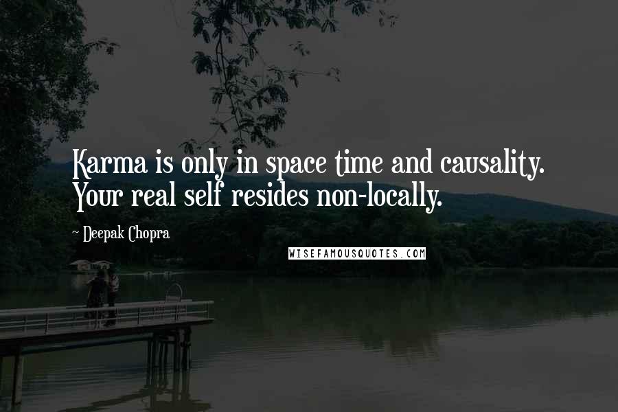 Deepak Chopra Quotes: Karma is only in space time and causality. Your real self resides non-locally.