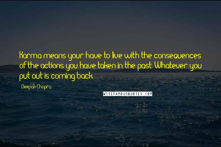 Deepak Chopra Quotes: Karma means your have to live with the consequences of the actions you have taken in the past. Whatever you put out is coming back.