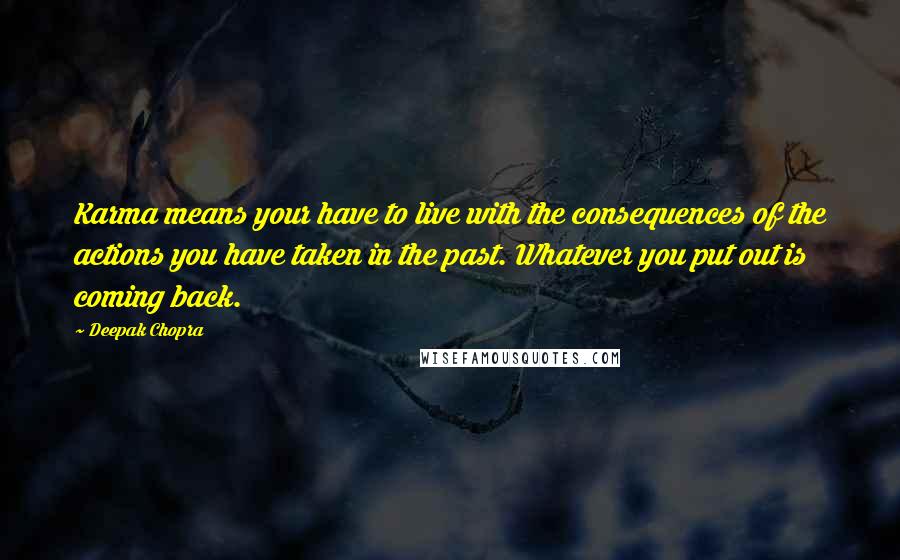 Deepak Chopra Quotes: Karma means your have to live with the consequences of the actions you have taken in the past. Whatever you put out is coming back.