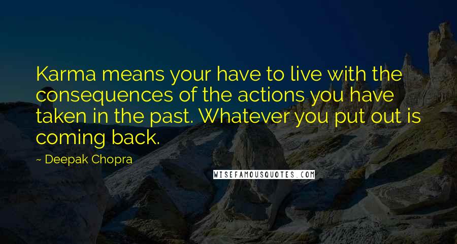 Deepak Chopra Quotes: Karma means your have to live with the consequences of the actions you have taken in the past. Whatever you put out is coming back.