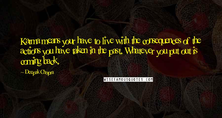 Deepak Chopra Quotes: Karma means your have to live with the consequences of the actions you have taken in the past. Whatever you put out is coming back.