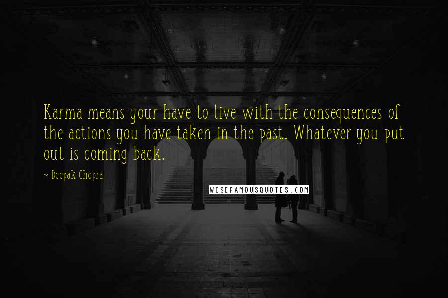 Deepak Chopra Quotes: Karma means your have to live with the consequences of the actions you have taken in the past. Whatever you put out is coming back.