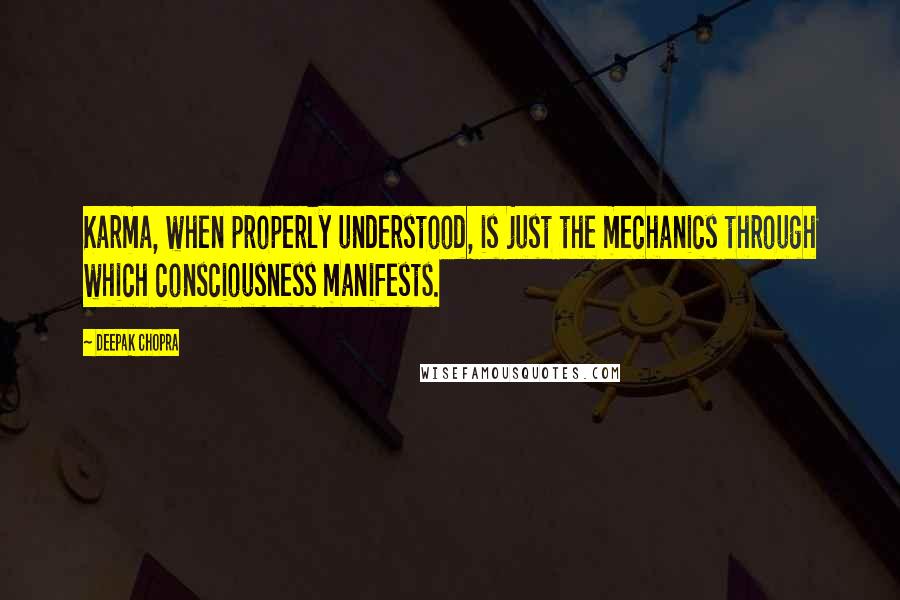 Deepak Chopra Quotes: Karma, when properly understood, is just the mechanics through which consciousness manifests.