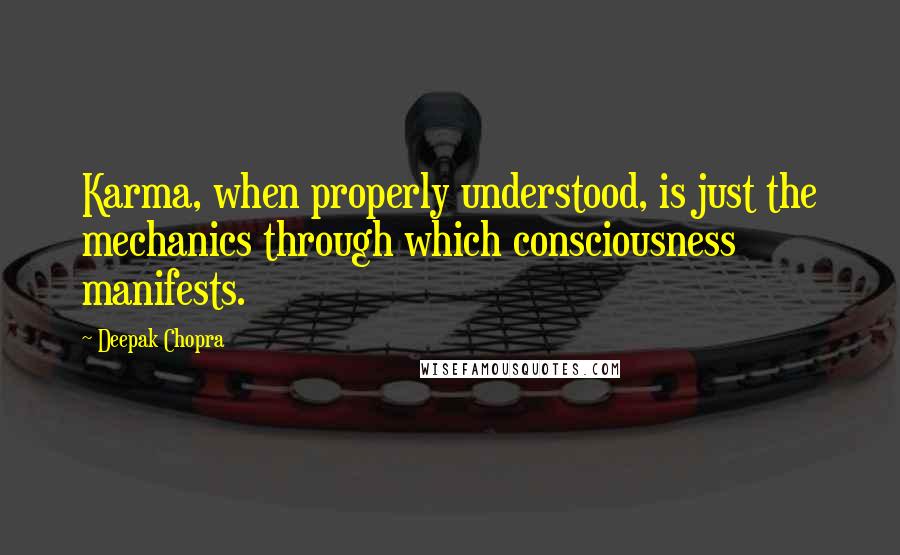 Deepak Chopra Quotes: Karma, when properly understood, is just the mechanics through which consciousness manifests.