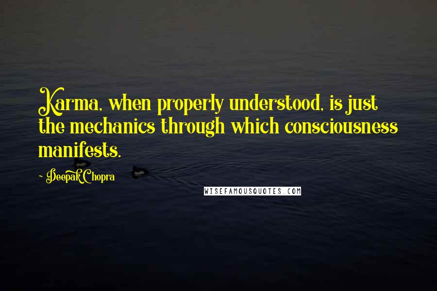 Deepak Chopra Quotes: Karma, when properly understood, is just the mechanics through which consciousness manifests.