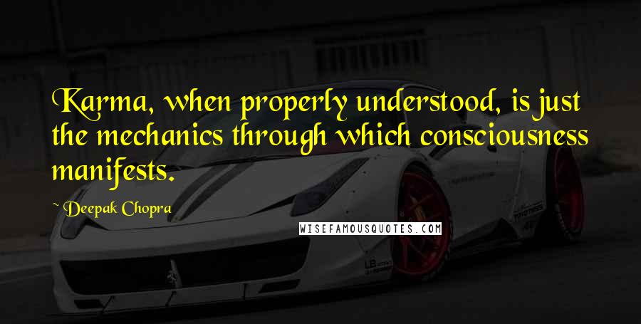 Deepak Chopra Quotes: Karma, when properly understood, is just the mechanics through which consciousness manifests.