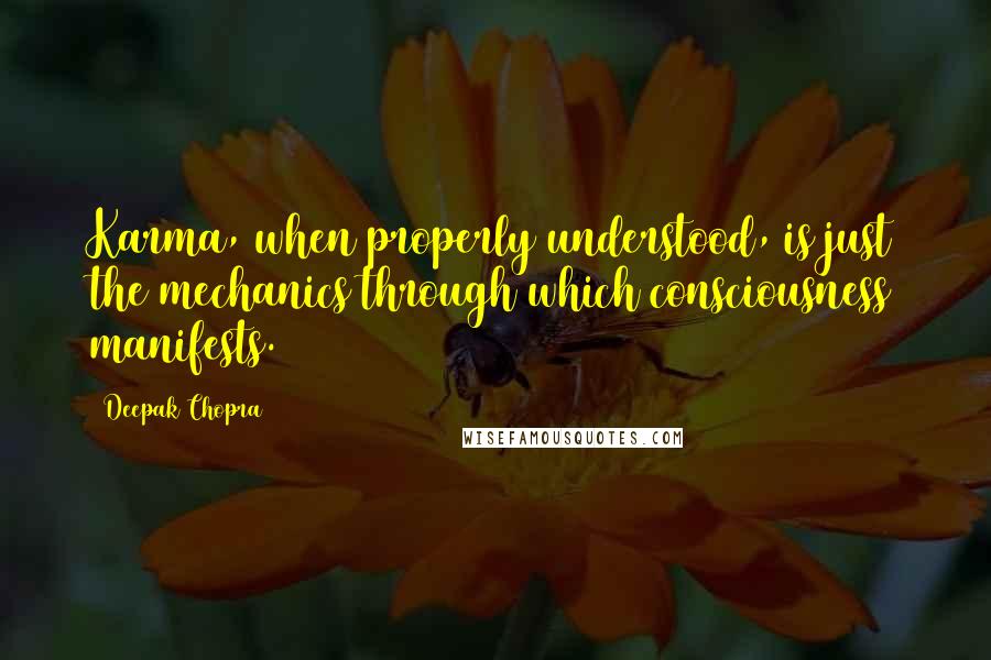 Deepak Chopra Quotes: Karma, when properly understood, is just the mechanics through which consciousness manifests.