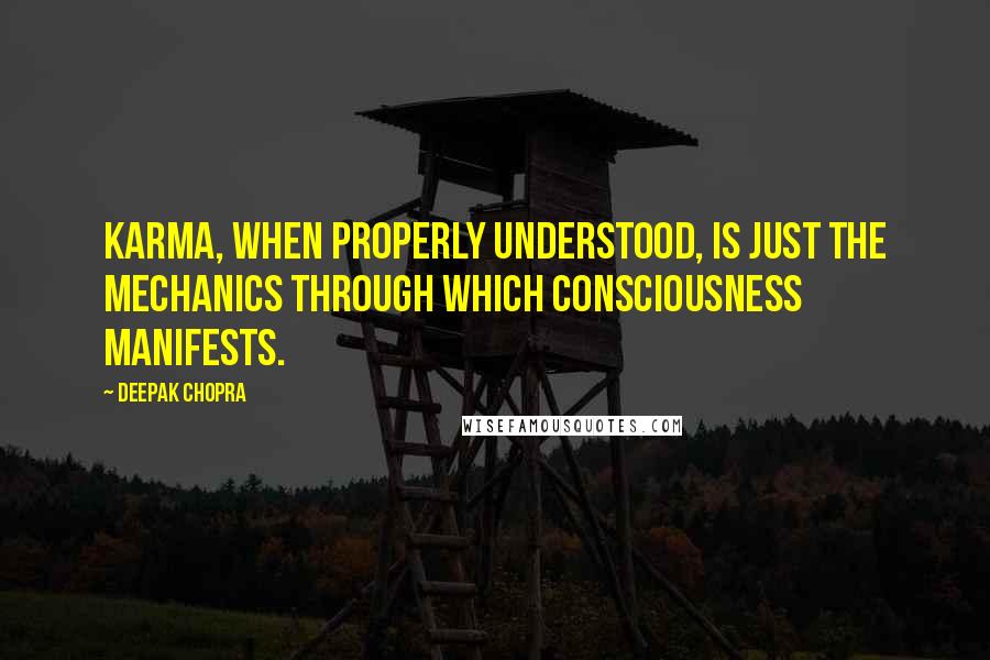 Deepak Chopra Quotes: Karma, when properly understood, is just the mechanics through which consciousness manifests.